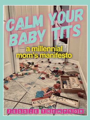cover image of Calm Your Baby Tits: a Millennial Mom's Manifesto
